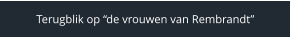 Terugblik op “de vrouwen van Rembrandt”